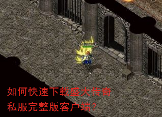 如何快速下载盛大传奇私服完整版客户端? 如何快速下载盛大传奇私服完整版客户端?