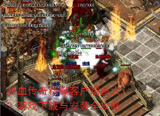 热血传奇私服客户端多大?游戏下载与安装全攻略 热血传奇私服客户端多大?游戏下载与安装全攻略