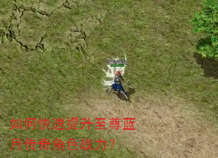 如何快速提升至尊蓝月传奇角色战力? 如何快速提升至尊蓝月传奇角色战力?
