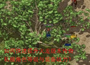 如何快速提升火龙版本传奇私服角色等级与装备战力? 如何快速提升火龙版本传奇私服角色等级与装备战力?