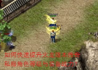 如何快速提升火龙版本传奇私服角色等级与装备战力? 如何快速提升火龙版本传奇私服角色等级与装备战力?