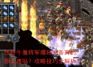 传奇牛魔将军爆好装备真的那么难吗?攻略技巧全解析 传奇牛魔将军爆好装备真的那么难吗?攻略技巧全解析