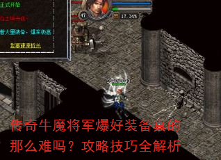 传奇牛魔将军爆好装备真的那么难吗?攻略技巧全解析 传奇牛魔将军爆好装备真的那么难吗?攻略技巧全解析