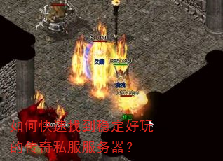 如何快速找到稳定好玩的传奇私服服务器? 如何快速找到稳定好玩的传奇私服服务器?