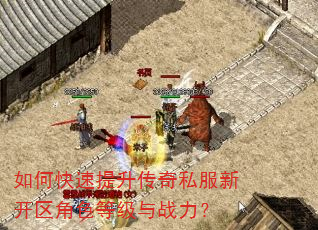 如何快速提升传奇私服新开区角色等级与战力? 如何快速提升传奇私服新开区角色等级与战力?
