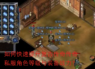如何快速提升复古传奇传奇私服角色等级与装备战力? 如何快速提升复古传奇传奇私服角色等级与装备战力?