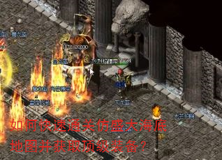 如何快速通关仿盛大海底地图并获取顶级装备? 如何快速通关仿盛大海底地图并获取顶级装备?
