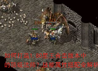 如何打造1.80星王合击版本中的顶级法师?技能属性搭配全解析 如何打造1.80星王合击版本中的顶级法师?技能属性搭配全解析