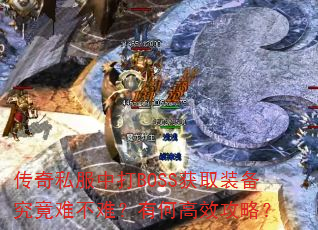 传奇私服中打BOSS获取装备究竟难不难?有何高效攻略? 传奇私服中打BOSS获取装备究竟难不难?有何高效攻略?