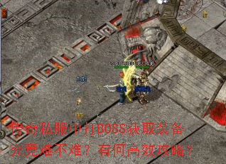 传奇私服中打BOSS获取装备究竟难不难?有何高效攻略? 传奇私服中打BOSS获取装备究竟难不难?有何高效攻略?