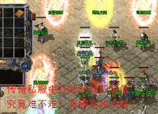 传奇私服中打BOSS获取装备究竟难不难?有何高效攻略? 传奇私服中打BOSS获取装备究竟难不难?有何高效攻略?