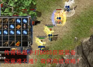 传奇私服中打BOSS获取装备究竟难不难?有何高效攻略? 传奇私服中打BOSS获取装备究竟难不难?有何高效攻略?