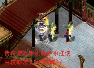 传奇游戏手机版秒杀挂使用攻略常见问题解答? 传奇游戏手机版秒杀挂使用攻略常见问题解答?