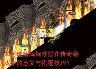 如何理解辉煌穿搭在传奇游戏中的意义与搭配技巧? 如何理解辉煌穿搭在传奇游戏中的意义与搭配技巧?