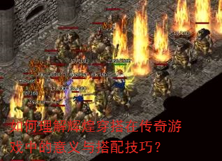 如何理解辉煌穿搭在传奇游戏中的意义与搭配技巧? 如何理解辉煌穿搭在传奇游戏中的意义与搭配技巧?
