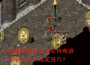 如何理解辉煌穿搭在传奇游戏中的意义与搭配技巧? 如何理解辉煌穿搭在传奇游戏中的意义与搭配技巧?