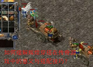 如何理解辉煌穿搭在传奇游戏中的意义与搭配技巧? 如何理解辉煌穿搭在传奇游戏中的意义与搭配技巧?