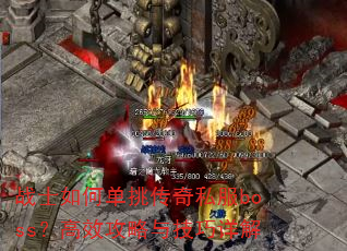 战士如何单挑传奇私服boss?高效攻略与技巧详解 战士如何单挑传奇私服boss?高效攻略与技巧详解