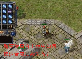 超变传奇合击版中如何快速合成顶级装备? 超变传奇合击版中如何快速合成顶级装备?