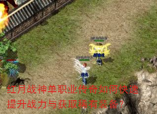 红月战神单职业传奇如何快速提升战力与获取稀有装备? 红月战神单职业传奇如何快速提升战力与获取稀有装备?