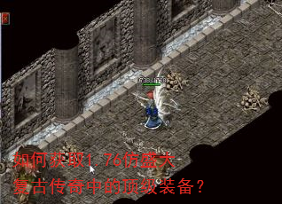 如何获取1.76仿盛大复古传奇中的顶级装备? 如何获取1.76仿盛大复古传奇中的顶级装备?