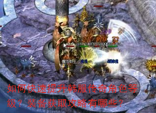 如何快速提升韩服传奇角色等级?装备获取攻略有哪些? 如何快速提升韩服传奇角色等级?装备获取攻略有哪些?