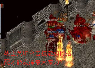 战士英雄合击技能如何搭配才能发挥最大威力? 战士英雄合击技能如何搭配才能发挥最大威力?