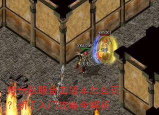 传奇私服合击版本怎么玩?新手入门攻略全解析 传奇私服合击版本怎么玩?新手入门攻略全解析