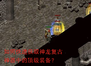 如何快速获取神龙复古神器中的顶级装备? 如何快速获取神龙复古神器中的顶级装备?