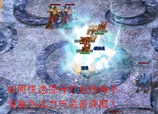 如何快速提升打金传奇手游角色战力与装备获取? 如何快速提升打金传奇手游角色战力与装备获取?