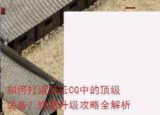 如何打造风云CG中的顶级装备?快速升级攻略全解析 如何打造风云CG中的顶级装备?快速升级攻略全解析
