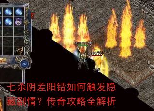 七杀阴差阳错如何触发隐藏剧情?传奇攻略全解析 七杀阴差阳错如何触发隐藏剧情?传奇攻略全解析