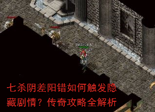 七杀阴差阳错如何触发隐藏剧情?传奇攻略全解析 七杀阴差阳错如何触发隐藏剧情?传奇攻略全解析
