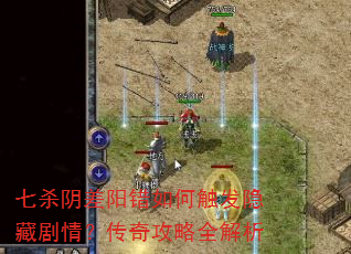 七杀阴差阳错如何触发隐藏剧情?传奇攻略全解析 七杀阴差阳错如何触发隐藏剧情?传奇攻略全解析