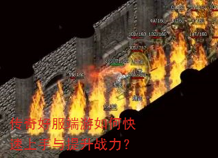 传奇好服端游如何快速上手与提升战力? 传奇好服端游如何快速上手与提升战力?