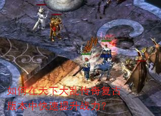 如何在天下大乱传奇复古版本中快速提升战力? 如何在天下大乱传奇复古版本中快速提升战力?