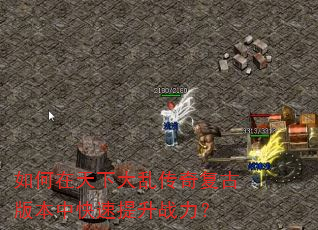 如何在天下大乱传奇复古版本中快速提升战力? 如何在天下大乱传奇复古版本中快速提升战力?