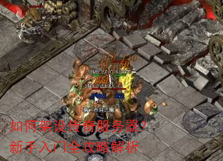 如何架设传奇服务器?新手入门全攻略解析 如何架设传奇服务器?新手入门全攻略解析