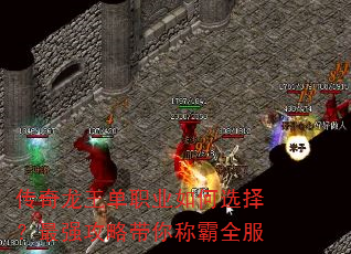 传奇龙王单职业如何选择?最强攻略带你称霸全服 传奇龙王单职业如何选择?最强攻略带你称霸全服