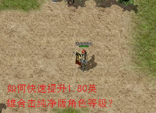 如何快速提升1.80英雄合击纯净版角色等级? 如何快速提升1.80英雄合击纯净版角色等级?
