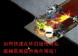 如何快速在怀旧版传奇私服畅易阁提升角色等级? 如何快速在怀旧版传奇私服畅易阁提升角色等级?