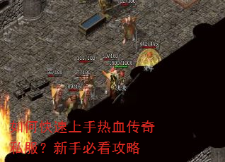 如何快速上手热血传奇私服?新手必看攻略 如何快速上手热血传奇私服?新手必看攻略