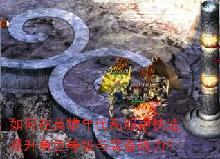 如何在英雄年代私服中快速提升角色等级与装备战力? 如何在英雄年代私服中快速提升角色等级与装备战力?