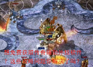 想免费获取传奇辅助外挂软件?这些攻略问题你解决了吗? 想免费获取传奇辅助外挂软件?这些攻略问题你解决了吗?