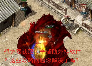 想免费获取传奇辅助外挂软件?这些攻略问题你解决了吗? 想免费获取传奇辅助外挂软件?这些攻略问题你解决了吗?
