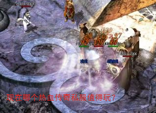 现在哪个热血传奇私服值得玩? 现在哪个热血传奇私服值得玩?