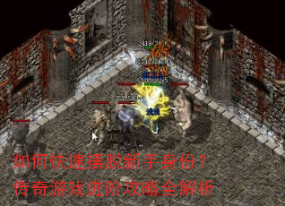 如何快速摆脱新手身份?传奇游戏进阶攻略全解析 如何快速摆脱新手身份?传奇游戏进阶攻略全解析