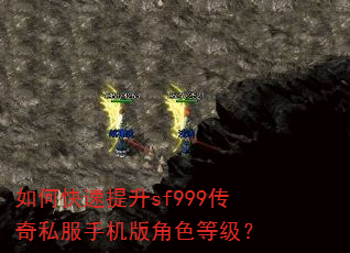 如何快速提升sf999传奇私服手机版角色等级? 如何快速提升sf999传奇私服手机版角色等级?