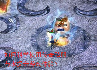 如何科学使用传奇私服药水提升游戏体验? 如何科学使用传奇私服药水提升游戏体验?