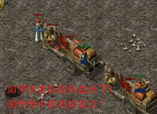 如何快速获取热血天下1.80传奇中的高级铭文? 如何快速获取热血天下1.80传奇中的高级铭文?